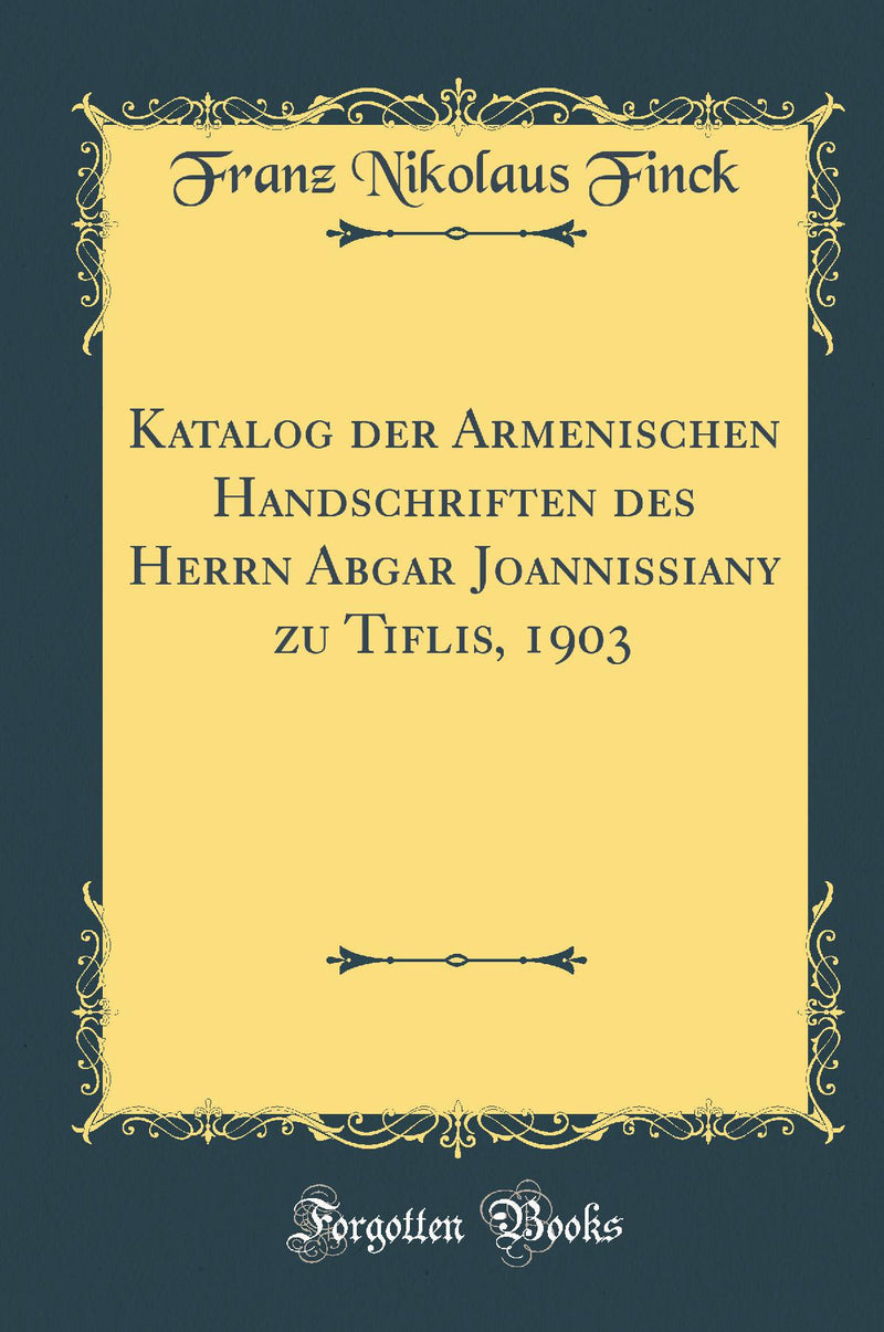 Katalog der Armenischen Handschriften des Herrn Abgar Joannissiany zu Tiflis, 1903 (Classic Reprint)