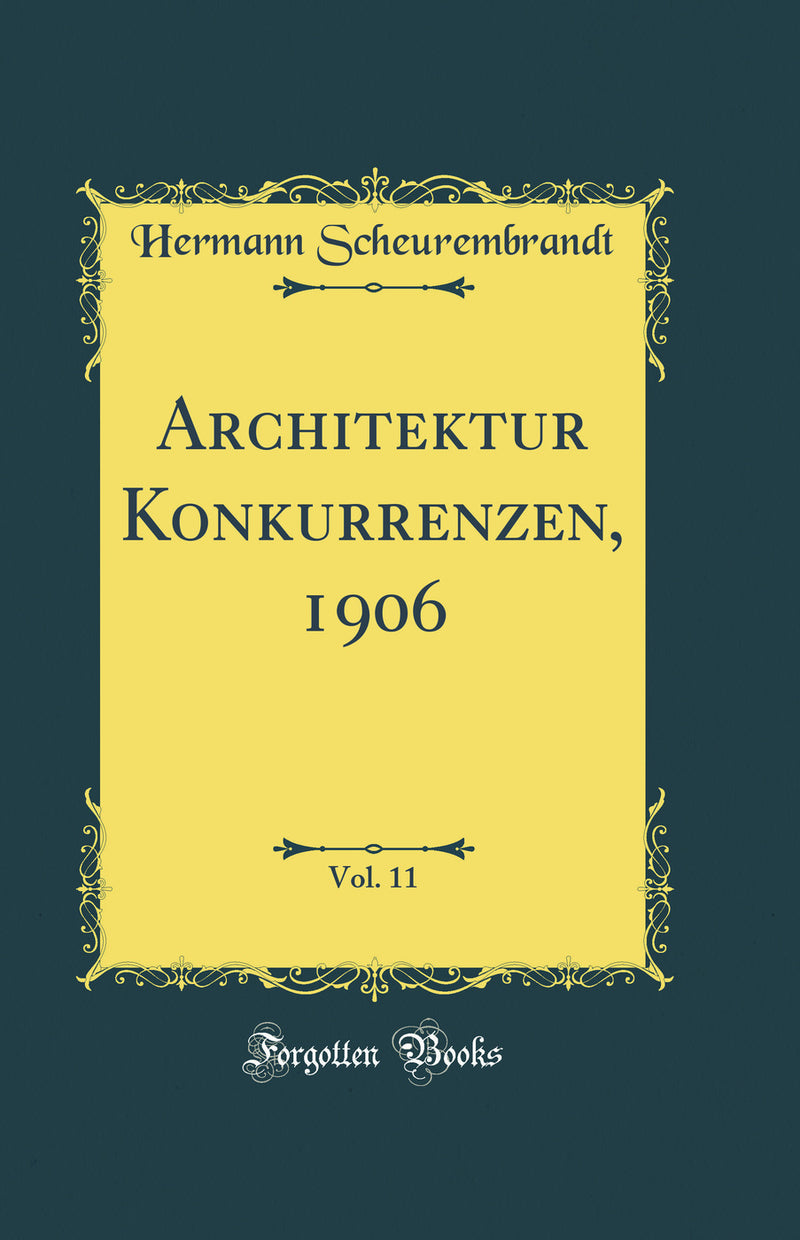 Architektur Konkurrenzen, 1906, Vol. 11 (Classic Reprint)