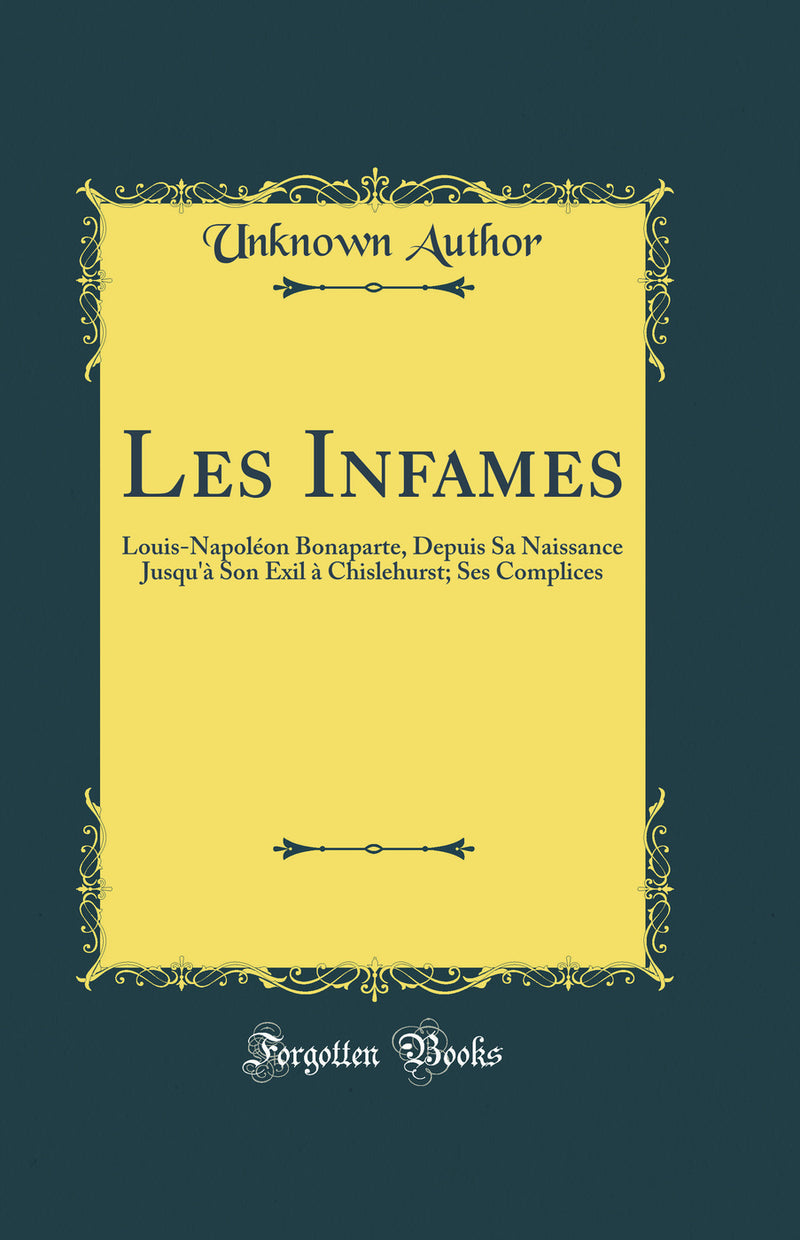 Les Infames: Louis-Napoléon Bonaparte, Depuis Sa Naissance Jusqu''à Son Exil à Chislehurst; Ses Complices (Classic Reprint)