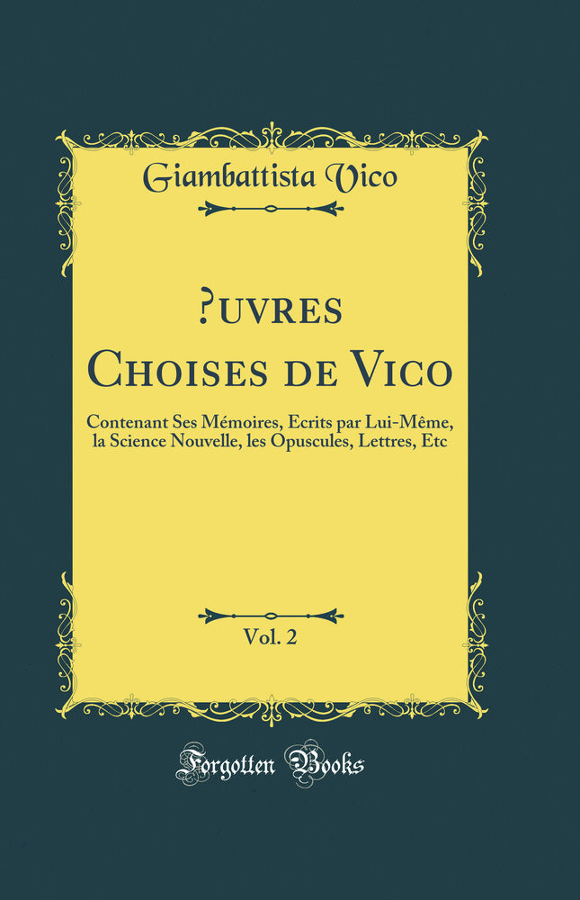 Œuvres Choises de Vico, Vol. 2: Contenant Ses Mémoires, Écrits par Lui-Même, la Science Nouvelle, les Opuscules, Lettres, Etc (Classic Reprint)