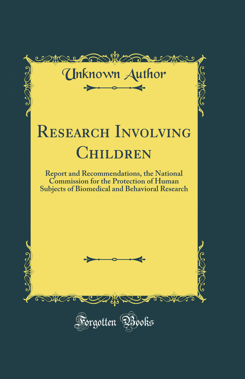 Research Involving Children: Report and Recommendations, the National Commission for the Protection of Human Subjects of Biomedical and Behavioral Research (Classic Reprint)