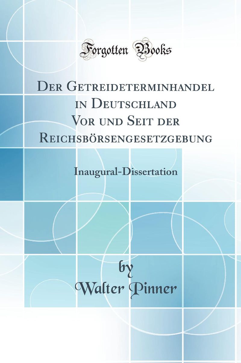 Der Getreideterminhandel in Deutschland Vor und Seit der Reichsbörsengesetzgebung: Inaugural-Dissertation (Classic Reprint)