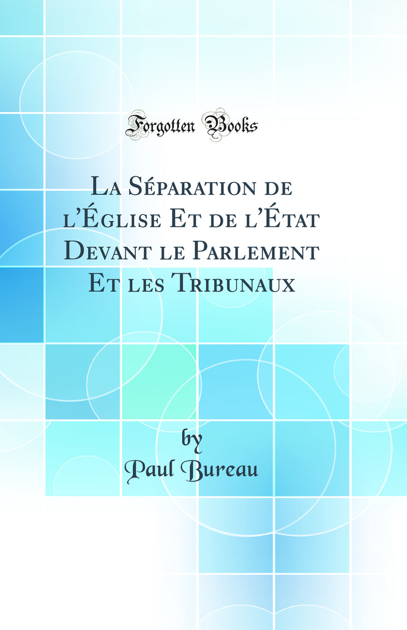 La Séparation de l''Église Et de l''État Devant le Parlement Et les Tribunaux (Classic Reprint)