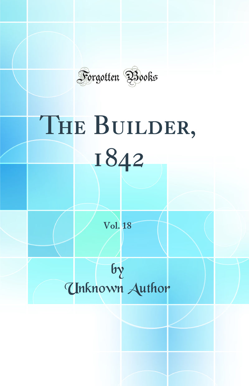 The Builder, 1842, Vol. 18 (Classic Reprint)