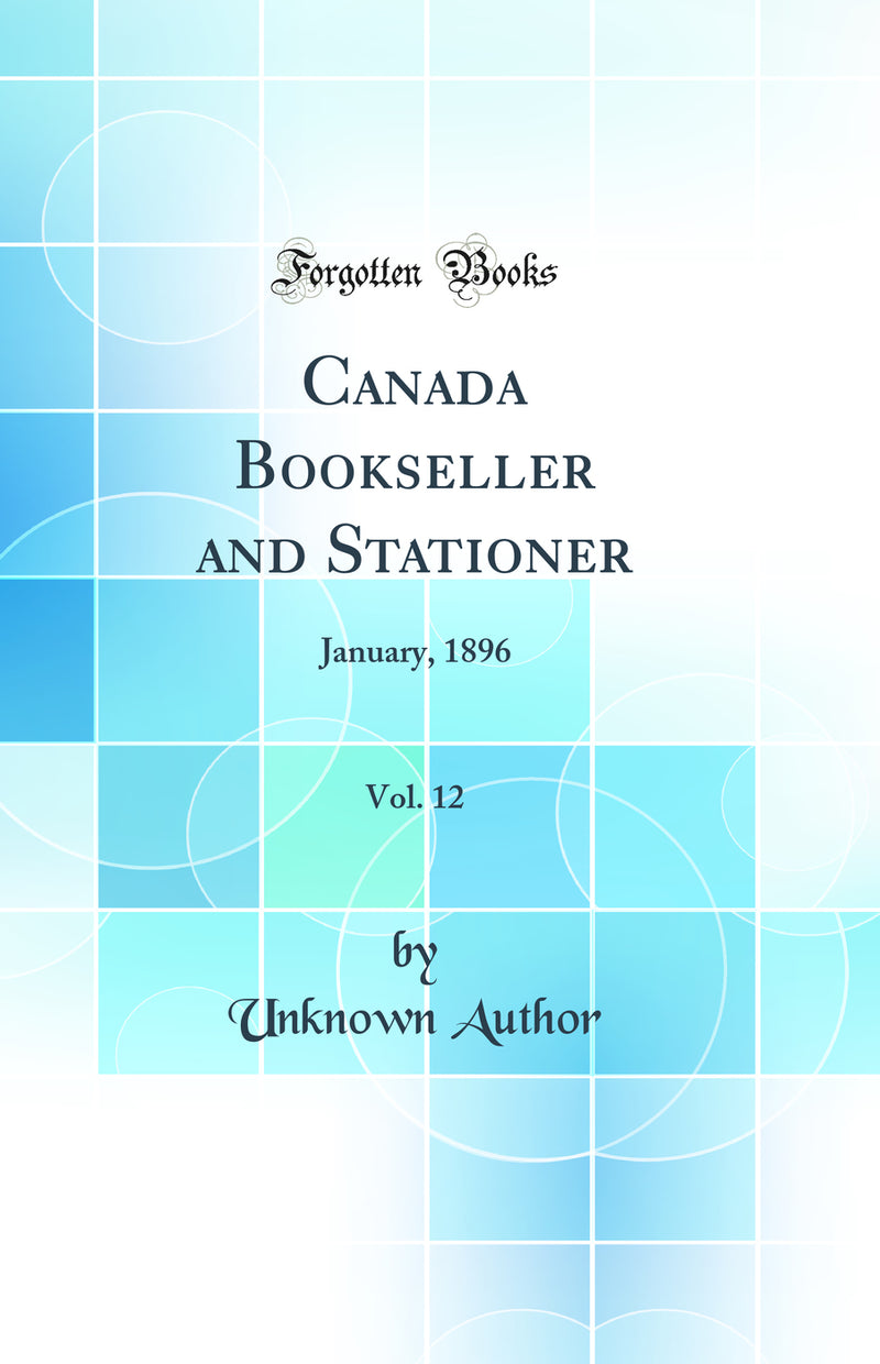 Canada Bookseller and Stationer, Vol. 12: January, 1896 (Classic Reprint)