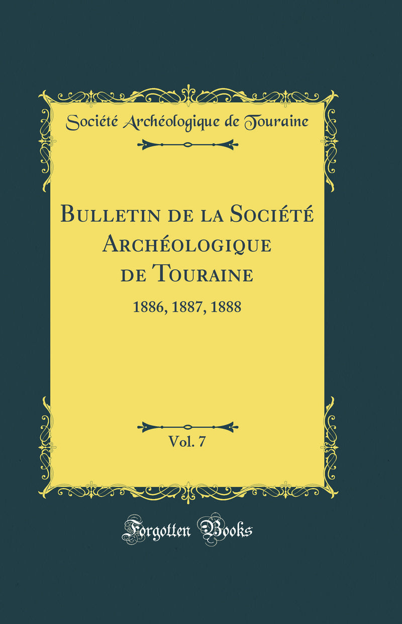 Bulletin de la Société Archéologique de Touraine, Vol. 7: 1886, 1887, 1888 (Classic Reprint)