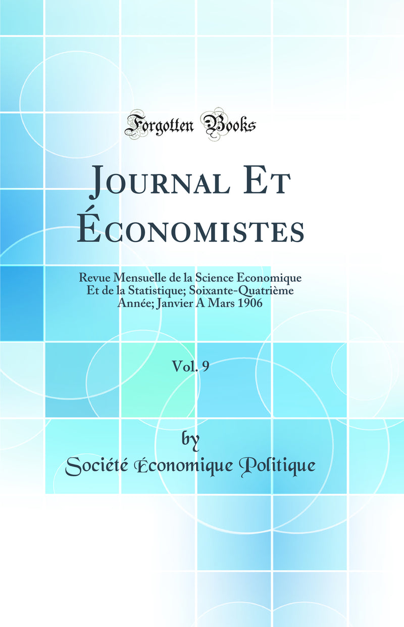 Journal Et Économistes, Vol. 9: Revue Mensuelle de la Science Économique Et de la Statistique; Soixante-Quatrième Année; Janvier A Mars 1906 (Classic Reprint)