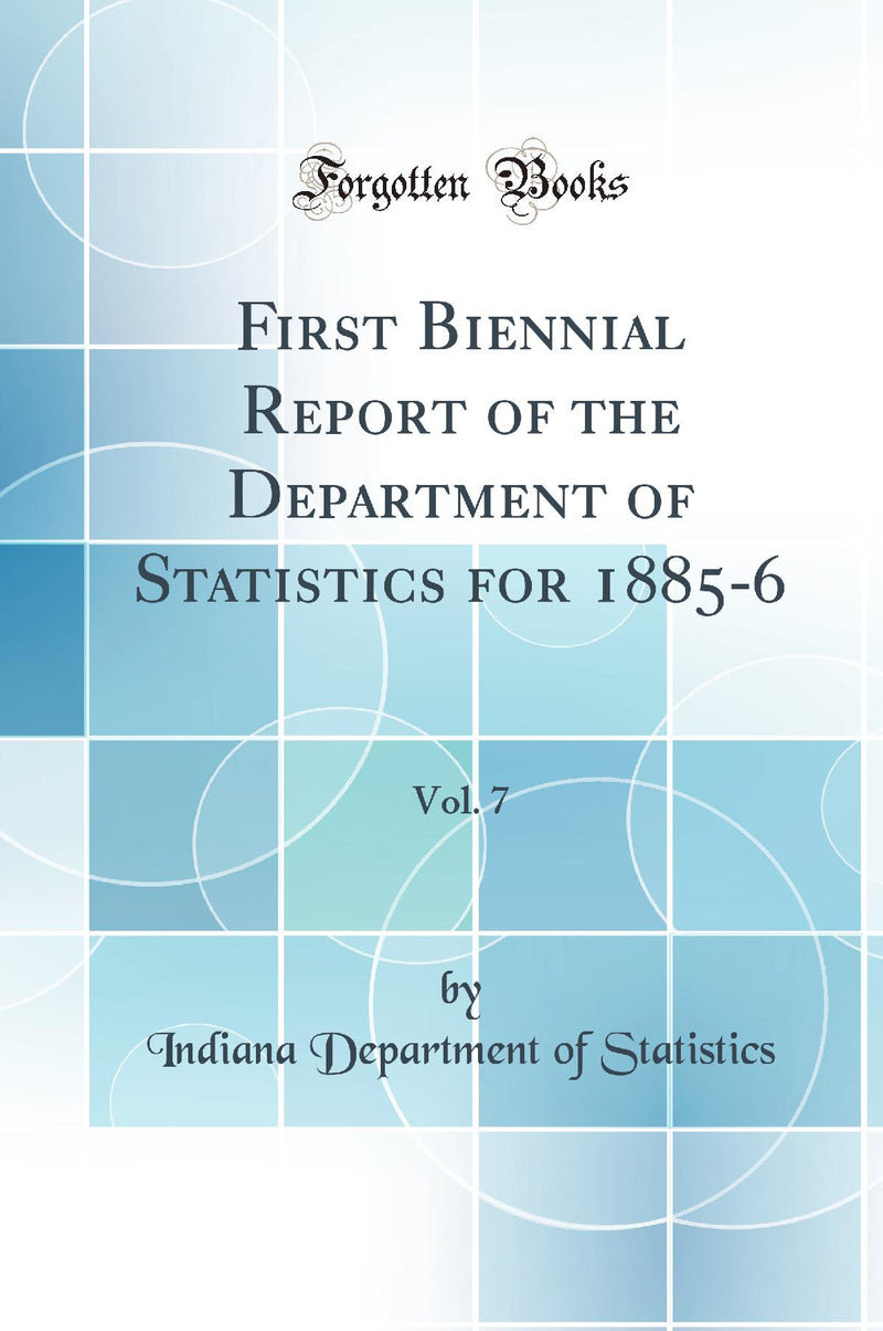 First Biennial Report of the Department of Statistics for 1885-6, Vol. 7 (Classic Reprint)