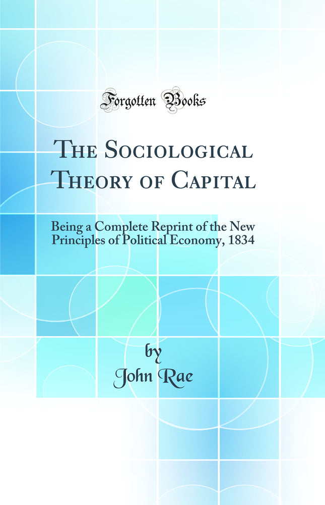 The Sociological Theory of Capital: Being a Complete Reprint of the New Principles of Political Economy, 1834 (Classic Reprint)