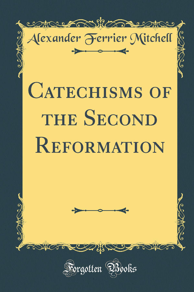 Catechisms of the Second Reformation (Classic Reprint)