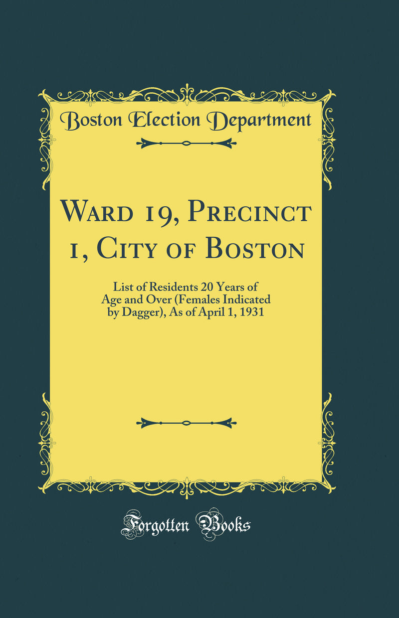 Ward 19, Precinct 1, City of Boston: List of Residents 20 Years of Age and Over (Females Indicated by Dagger), As of April 1, 1931 (Classic Reprint)