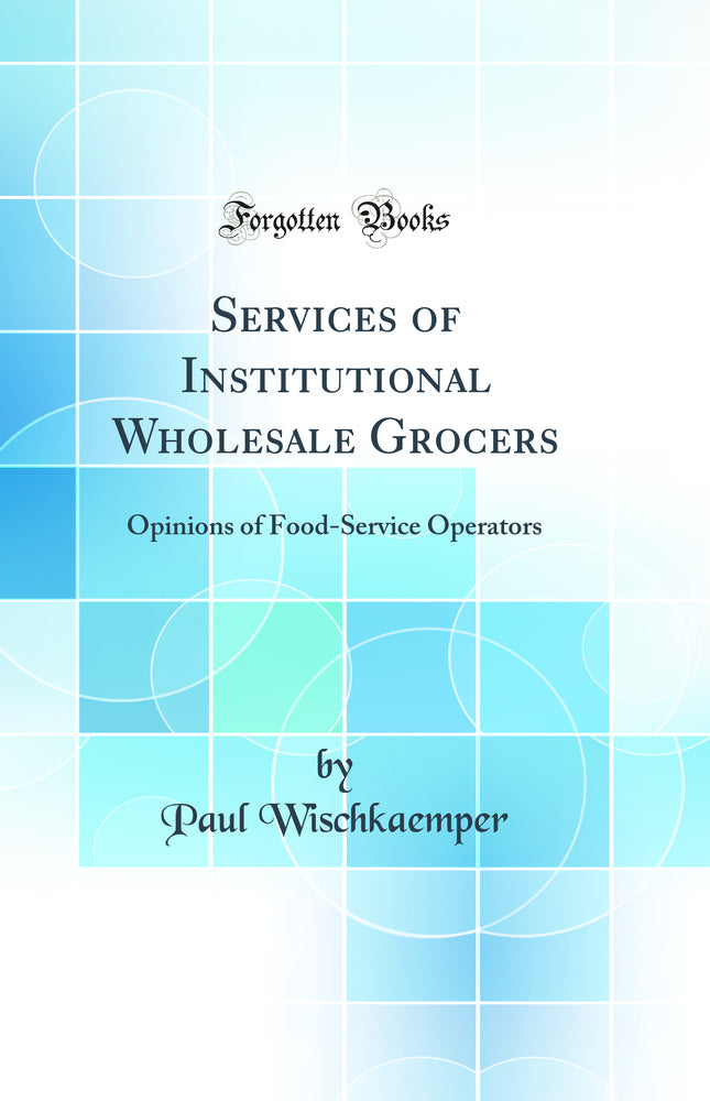 Services of Institutional Wholesale Grocers: Opinions of Food-Service Operators (Classic Reprint)