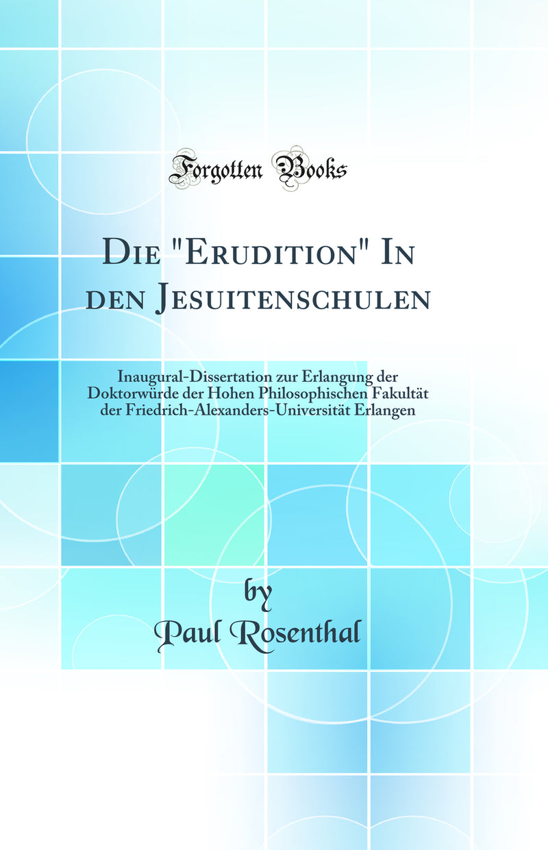 "Die "Erudition" In den Jesuitenschulen: Inaugural-Dissertation zur Erlangung der Doktorwürde der Hohen Philosophischen Fakultät der Friedrich-Alexanders-Universität Erlangen (Classic Reprint)"