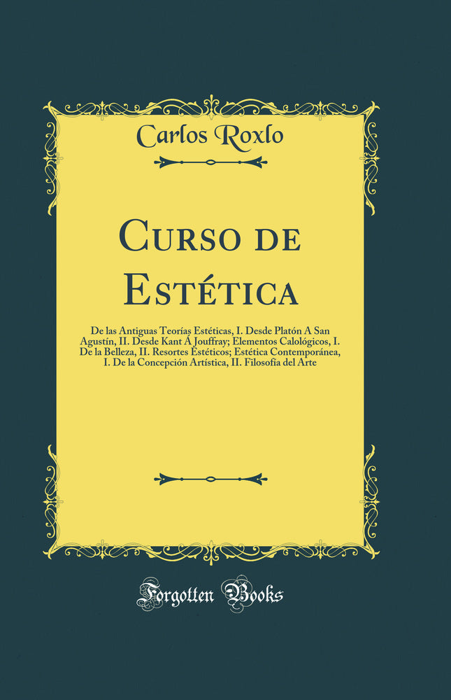 Curso de Estética: De las Antiguas Teorías Estéticas, I. Desde Platón Á San Agustín, II. Desde Kant Á Jouffray; Elementos Calológicos, I. De la Belleza, II. Resortes Estéticos; Estética Contemporánea, I. De la Concepción Artística, II. Filoso