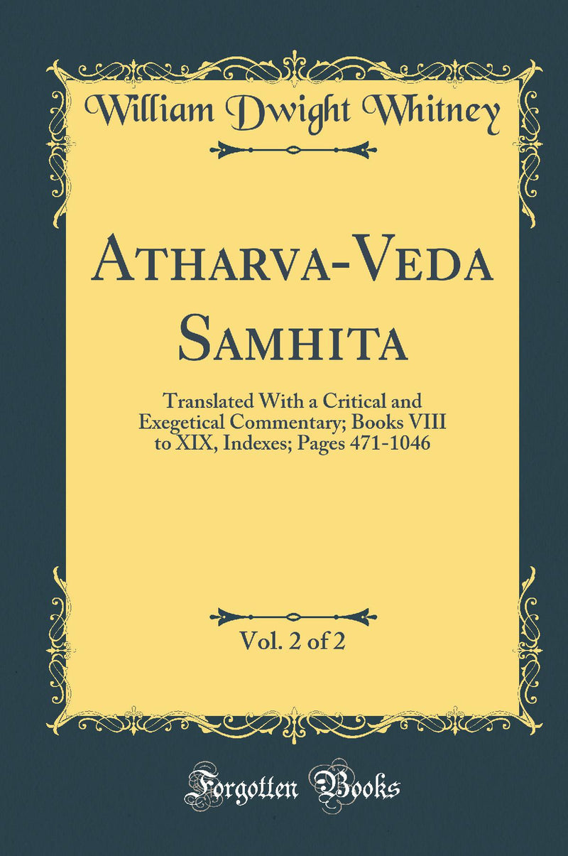 Atharva-Veda Samhita, Vol. 2 of 2: Translated With a Critical and Exegetical Commentary; Books VIII to XIX, Indexes; Pages 471-1046 (Classic Reprint)