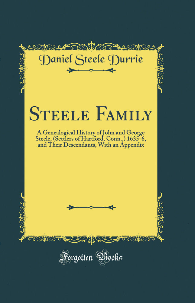 Steele Family: A Genealogical History of John and George Steele, (Settlers of Hartford, Conn.,) 1635-6, and Their Descendants, With an Appendix (Classic Reprint)