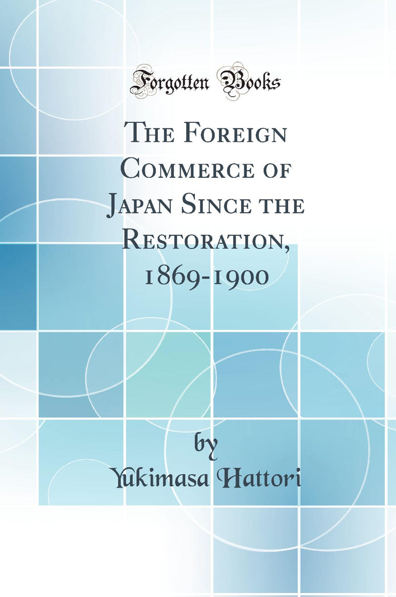 The Foreign Commerce of Japan Since the Restoration, 1869-1900 (Classic Reprint)