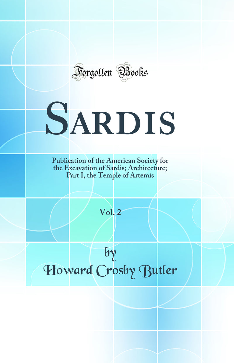 Sardis, Vol. 2: Publication of the American Society for the Excavation of Sardis; Architecture; Part I, the Temple of Artemis (Classic Reprint)