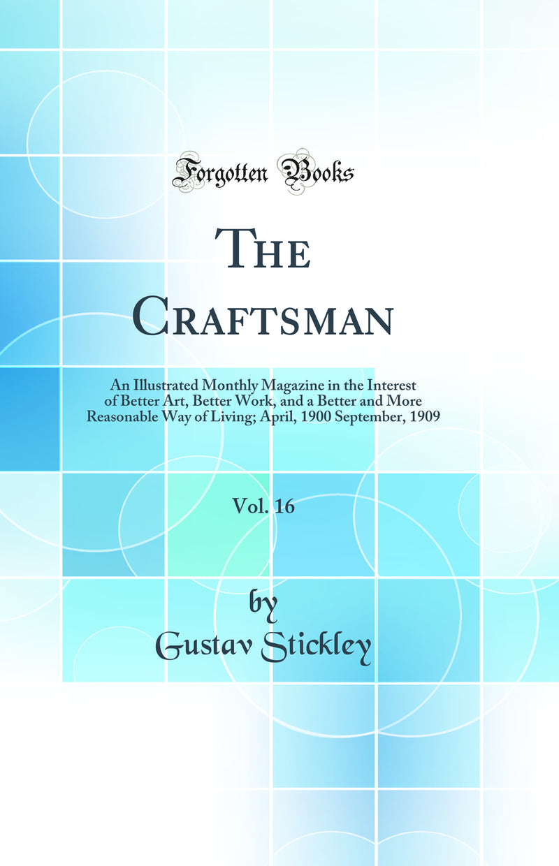 The Craftsman, Vol. 16: An Illustrated Monthly Magazine in the Interest of Better Art, Better Work, and a Better and More Reasonable Way of Living; April, 1900 September, 1909 (Classic Reprint)