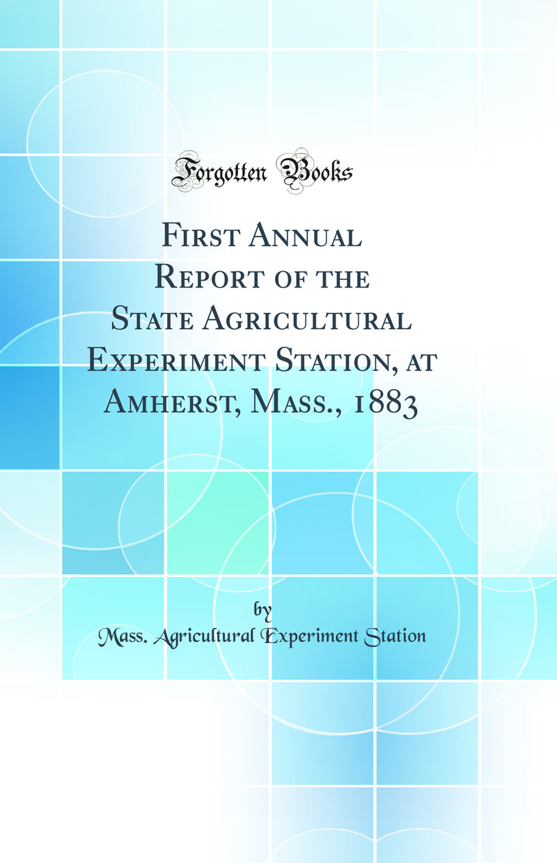 First Annual Report of the State Agricultural Experiment Station, at Amherst, Mass., 1883 (Classic Reprint)