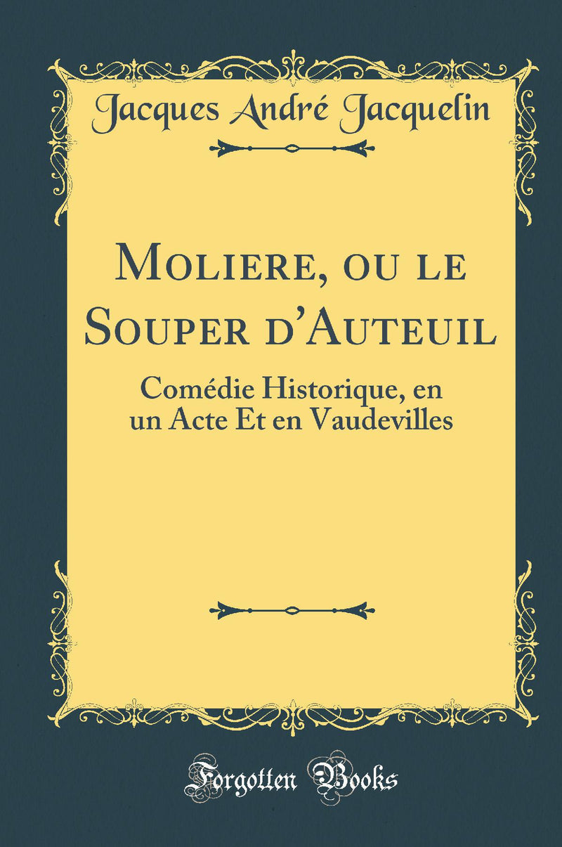 Moliere, ou le Souper d''Auteuil: Comédie Historique, en un Acte Et en Vaudevilles (Classic Reprint)