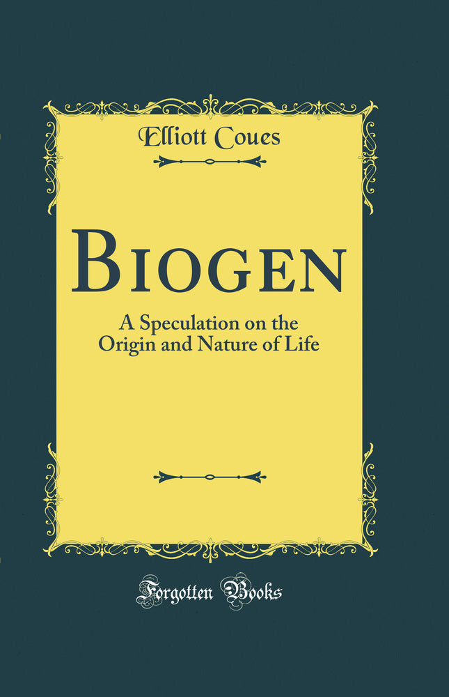 Biogen: A Speculation on the Origin and Nature of Life (Classic Reprint)