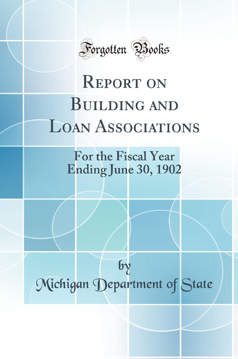 Report on Building and Loan Associations: For the Fiscal Year Ending June 30, 1902 (Classic Reprint)