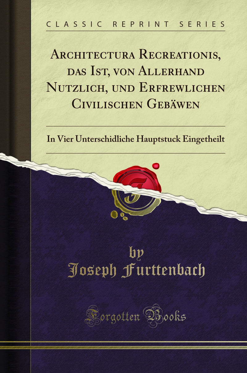 Architectura Recreationis, das Ist, von Allerhand Nutzlich, und Erfrewlichen Civilischen Gebäwen: In Vier Unterschidliche Hauptstuck Eingetheilt (Classic Reprint)