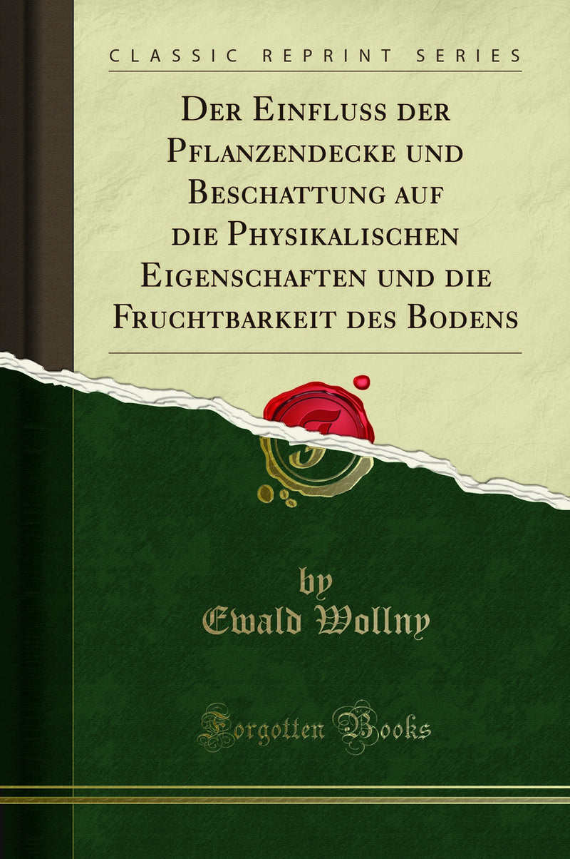 Der Einfluss der Pflanzendecke und Beschattung auf die Physikalischen Eigenschaften und die Fruchtbarkeit des Bodens (Classic Reprint)