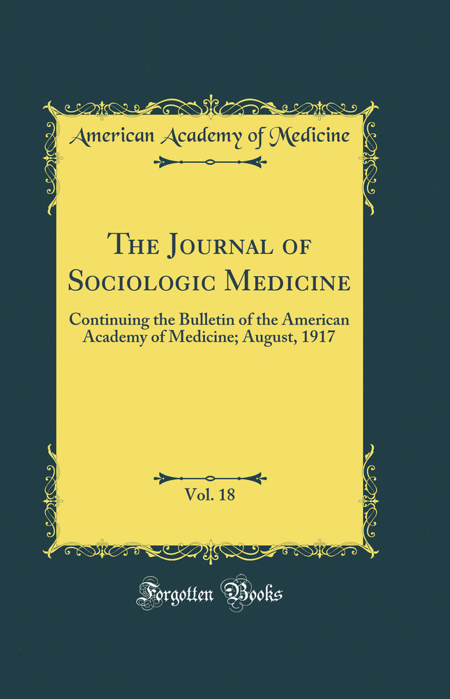 The Journal of Sociologic Medicine, Vol. 18: Continuing the Bulletin of the American Academy of Medicine; August, 1917 (Classic Reprint)