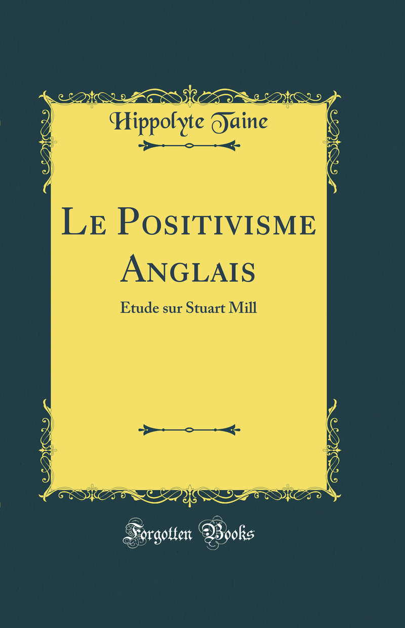 Le Positivisme Anglais: Étude sur Stuart Mill (Classic Reprint)