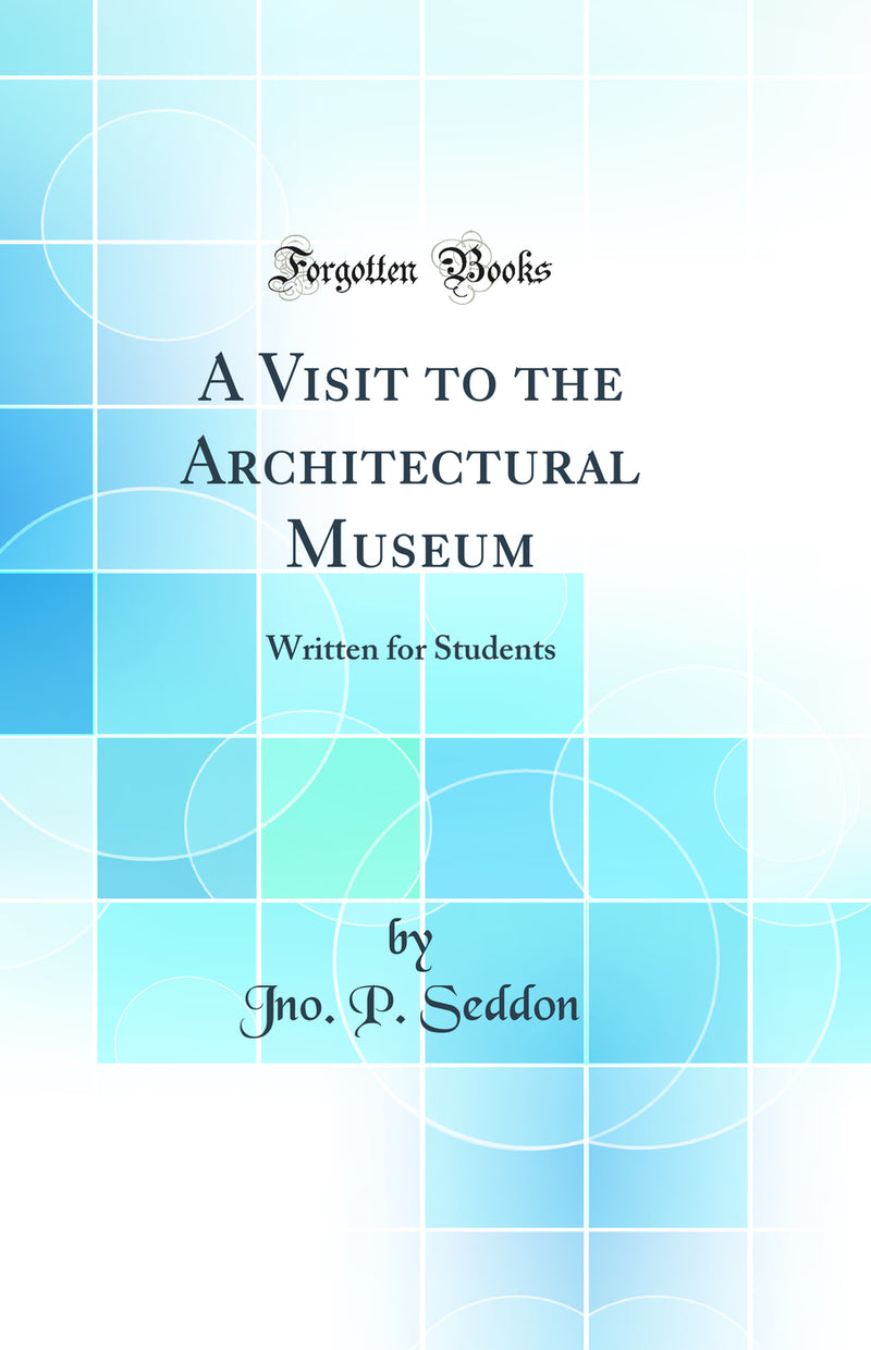 A Visit to the Architectural Museum: Written for Students (Classic Reprint)