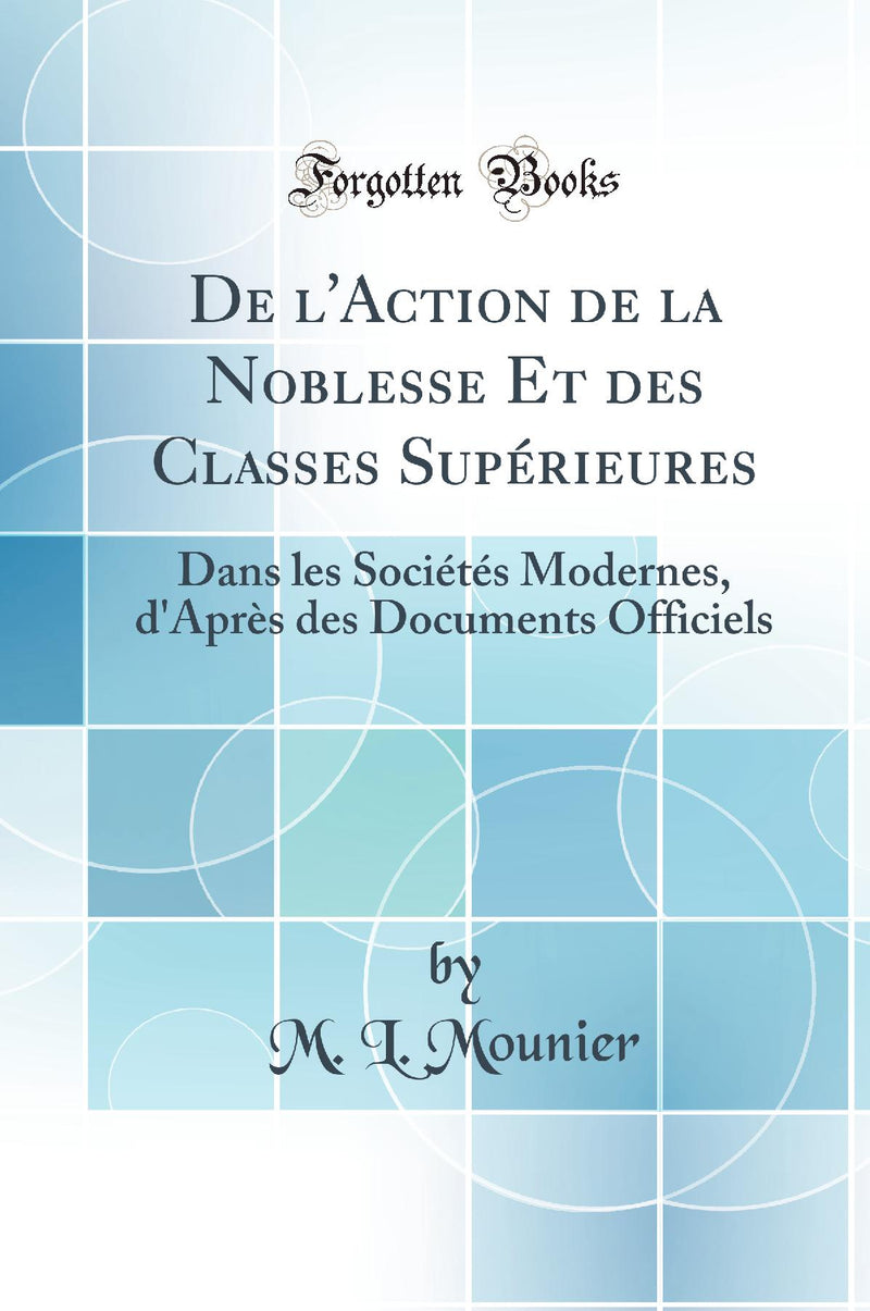 De l''Action de la Noblesse Et des Classes Supérieures: Dans les Sociétés Modernes, d''Après des Documents Officiels (Classic Reprint)