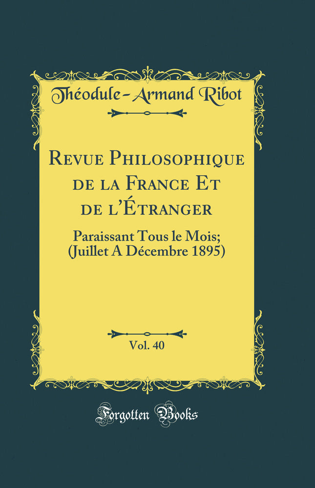 Revue Philosophique de la France Et de l''Étranger, Vol. 40: Paraissant Tous le Mois; (Juillet A Décembre 1895) (Classic Reprint)