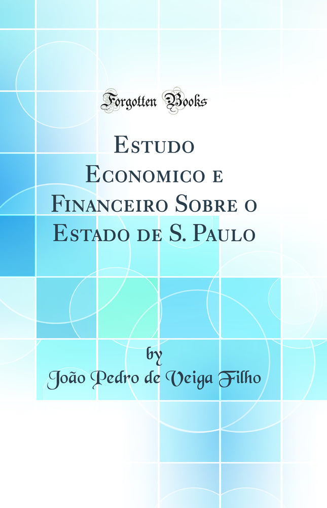 Estudo Economico e Financeiro Sobre o Estado de S. Paulo (Classic Reprint)