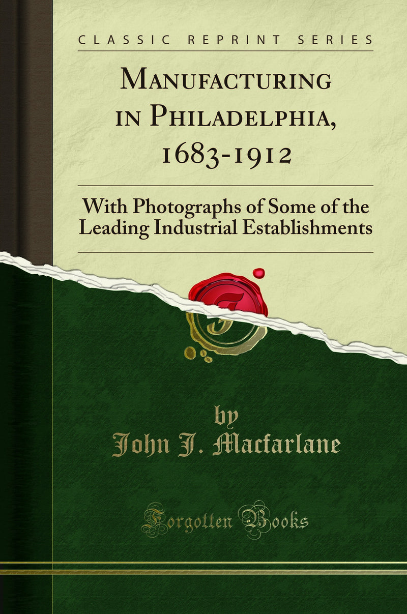 Manufacturing in Philadelphia, 1683-1912: With Photographs of Some of the Leading Industrial Establishments (Classic Reprint)