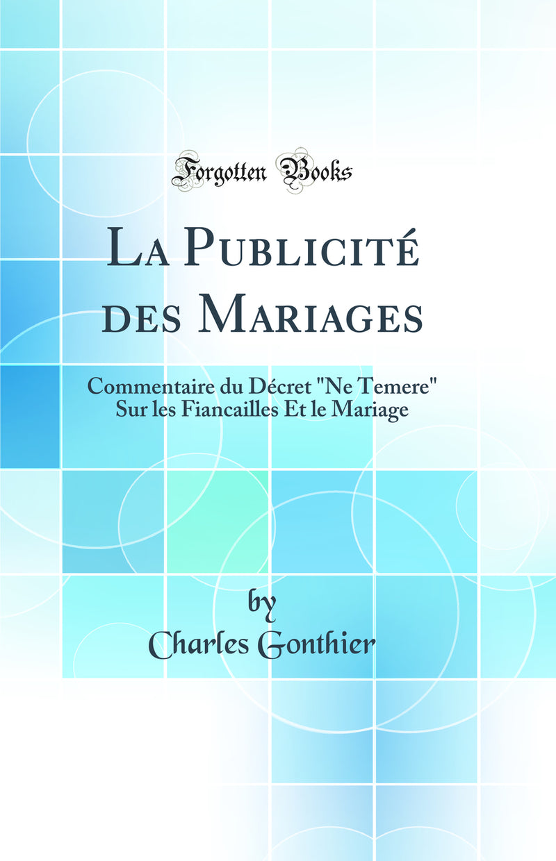 "La Publicité des Mariages: Commentaire du Décret "Ne Temere" Sur les Fiancailles Et le Mariage (Classic Reprint)"