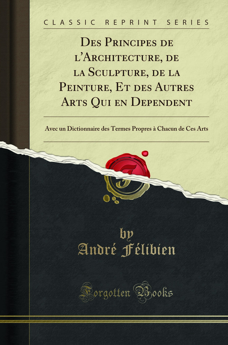 Des Principes de l'Architecture, de la Sculpture, de la Peinture, Et des Autres Arts Qui en Dependent: Avec un Dictionnaire des Termes Propres à Chacun de Ces Arts (Classic Reprint)