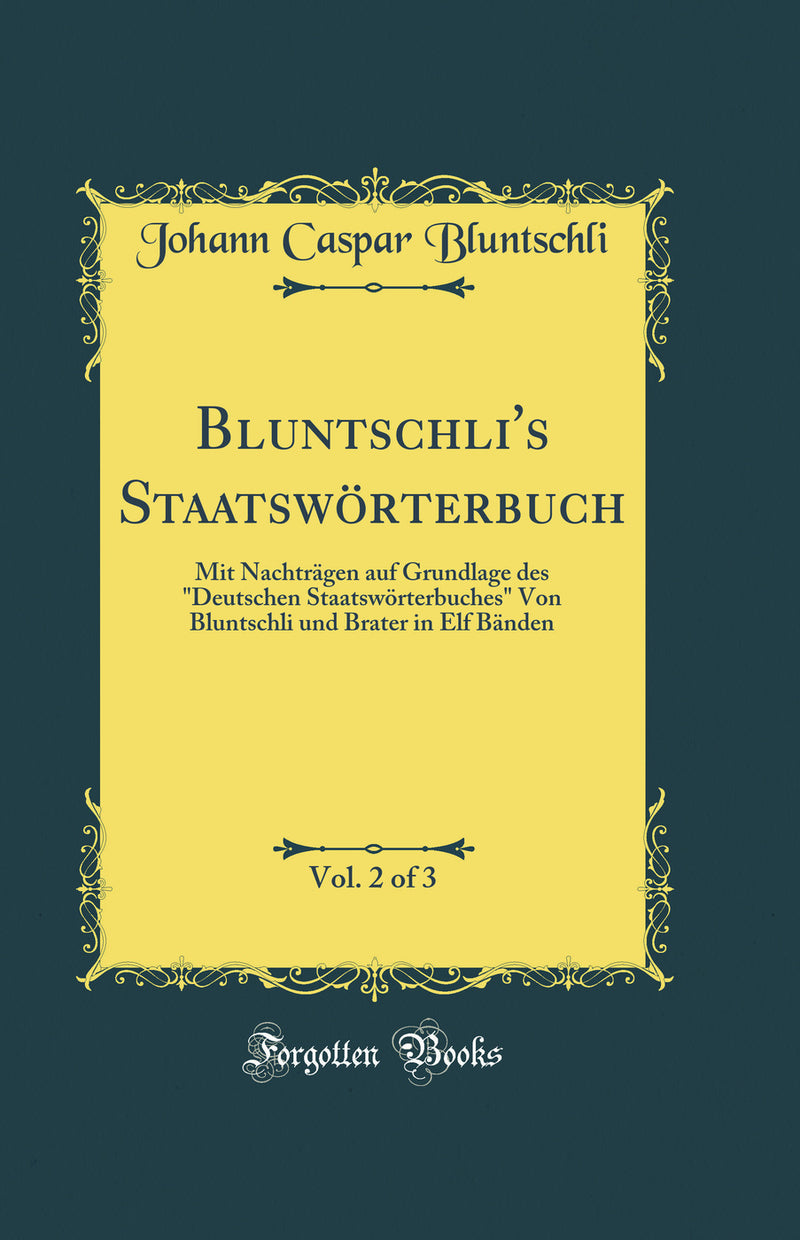 "Bluntschli's Staatswörterbuch, Vol. 2 of 3: Mit Nachträgen auf Grundlage des "Deutschen Staatswörterbuches" Von Bluntschli und Brater in Elf Bänden (Classic Reprint)"