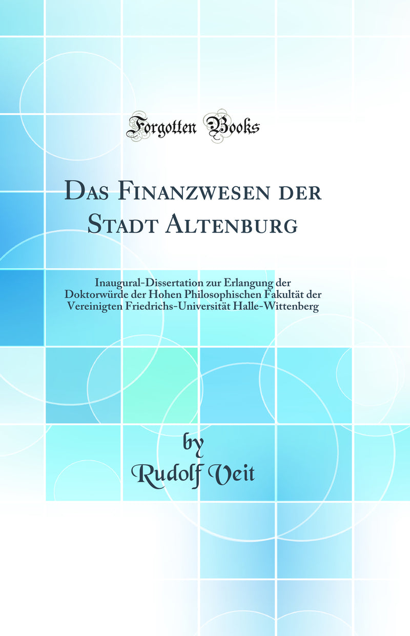 Das Finanzwesen der Stadt Altenburg: Inaugural-Dissertation zur Erlangung der Doktorwürde der Hohen Philosophischen Fakultät der Vereinigten Friedrichs-Universität Halle-Wittenberg (Classic Reprint)