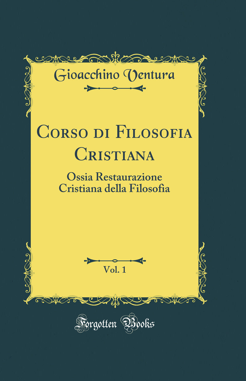 Corso di Filosofia Cristiana, Vol. 1: Ossia Restaurazione Cristiana della Filosofia (Classic Reprint)