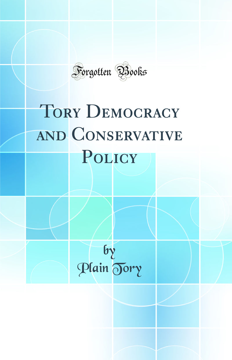 Tory Democracy and Conservative Policy (Classic Reprint)