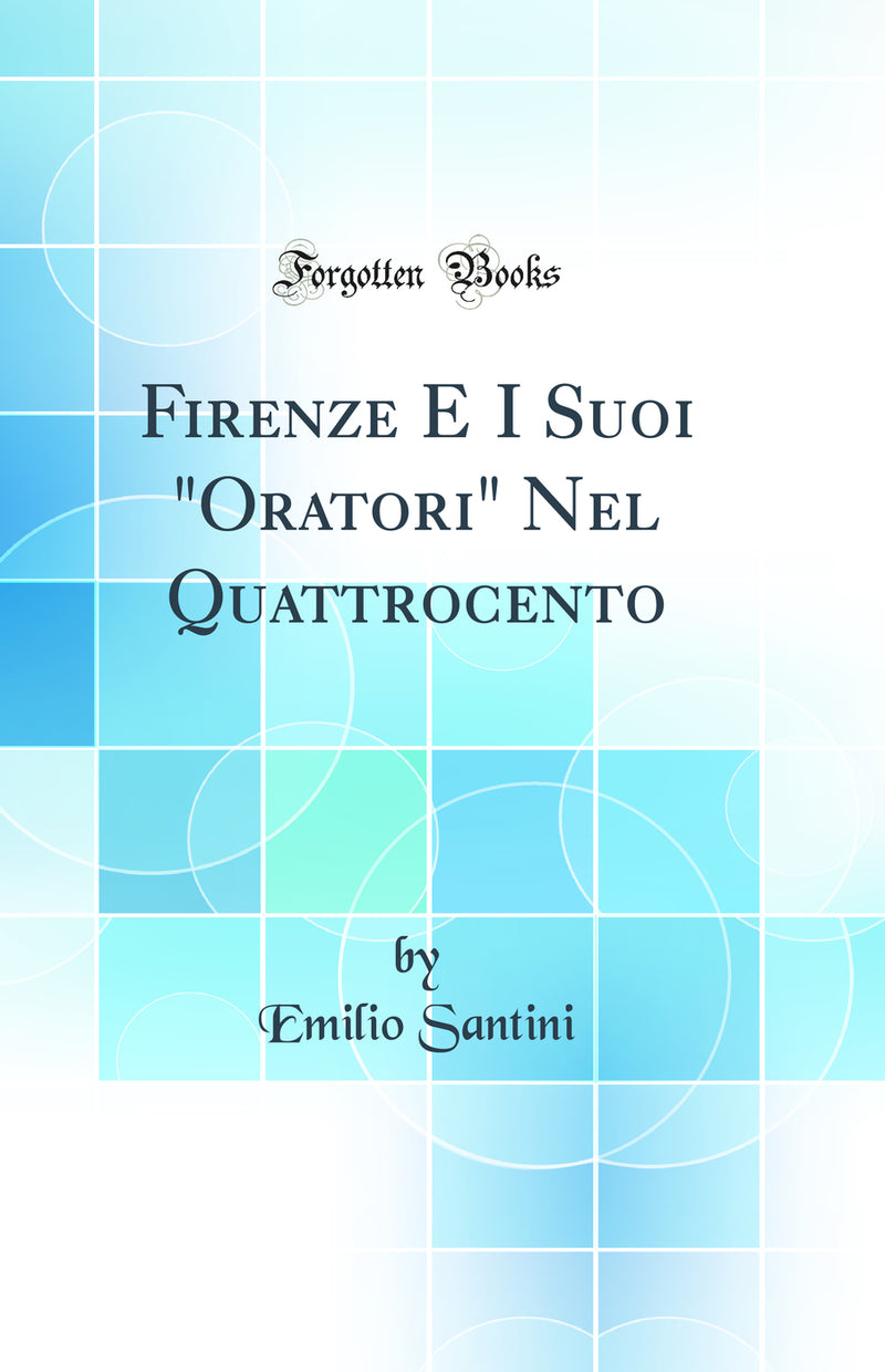 "Firenze E I Suoi "Oratori" Nel Quattrocento (Classic Reprint)"