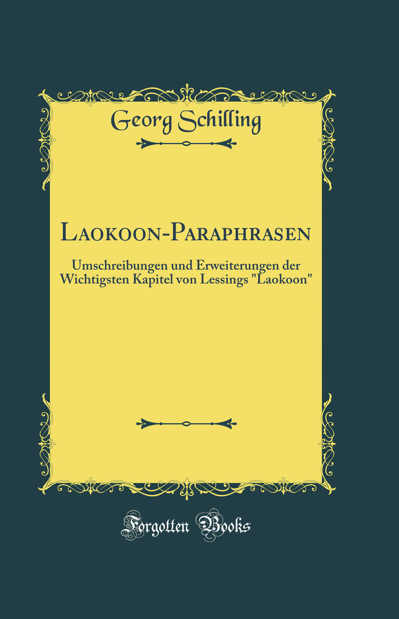 "Laokoon-Paraphrasen: Umschreibungen und Erweiterungen der Wichtigsten Kapitel von Lessings "Laokoon" (Classic Reprint)"