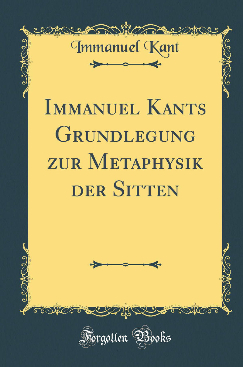 Immanuel Kants Grundlegung zur Metaphysik der Sitten (Classic Reprint)