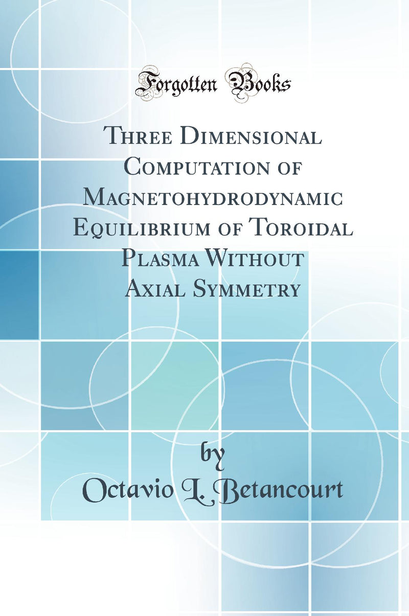 Three Dimensional Computation of Magnetohydrodynamic Equilibrium of Toroidal Plasma Without Axial Symmetry (Classic Reprint)