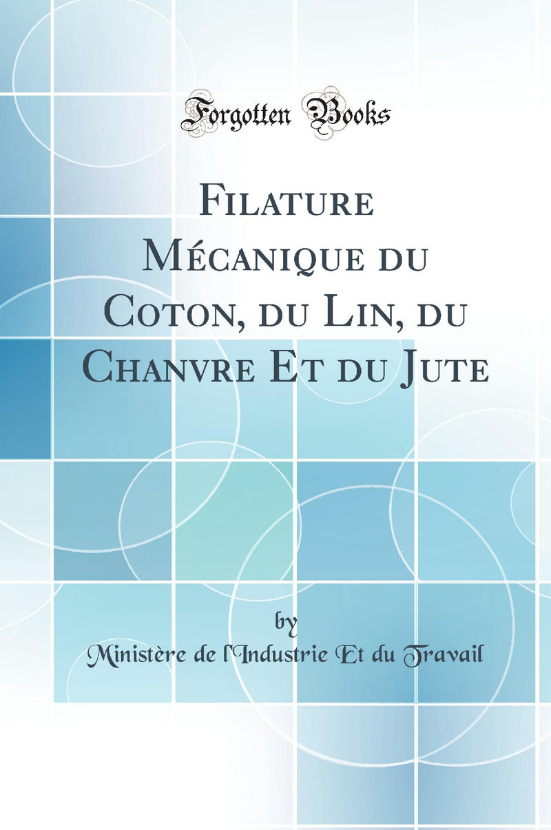 Filature Mécanique du Coton, du Lin, du Chanvre Et du Jute (Classic Reprint)