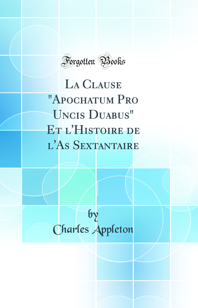 "La Clause "Apochatum Pro Uncis Duabus" Et l'Histoire de l'As Sextantaire (Classic Reprint)"