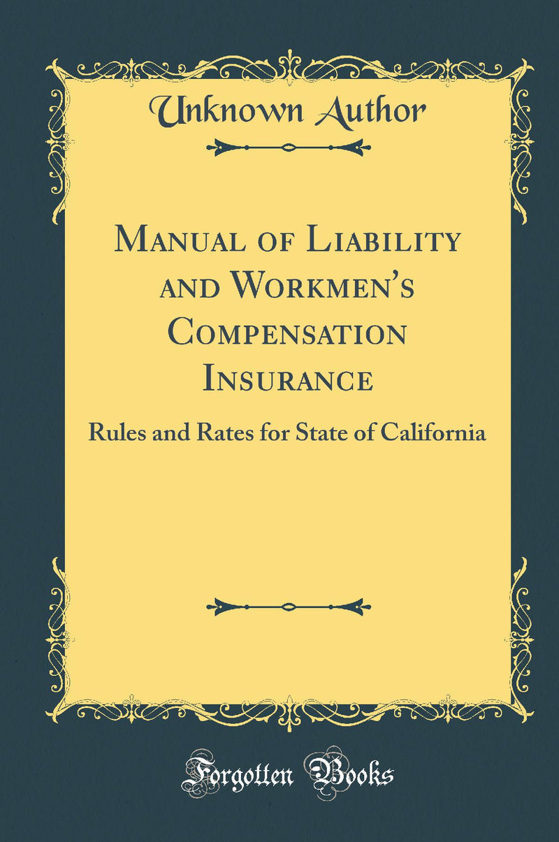 Manual of Liability and Workmen''s Compensation Insurance: Rules and Rates for State of California (Classic Reprint)