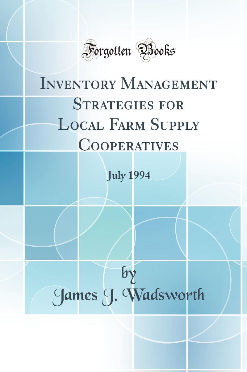 Inventory Management Strategies for Local Farm Supply Cooperatives: July 1994 (Classic Reprint)